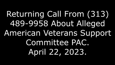 Returning Call From (313) 489-9958 About Alleged American Veterans Support Committee PAC, 4/22/23