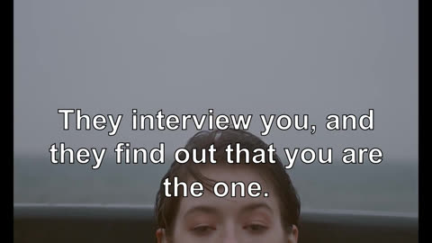 They interview you, and they find out that you are the one.
