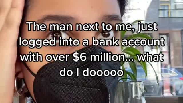 The man next to me, just logged into a bank account with over$6 million.. what do I dooo00