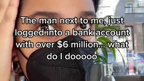The man next to me, just logged into a bank account with over$6 million.. what do I dooo00