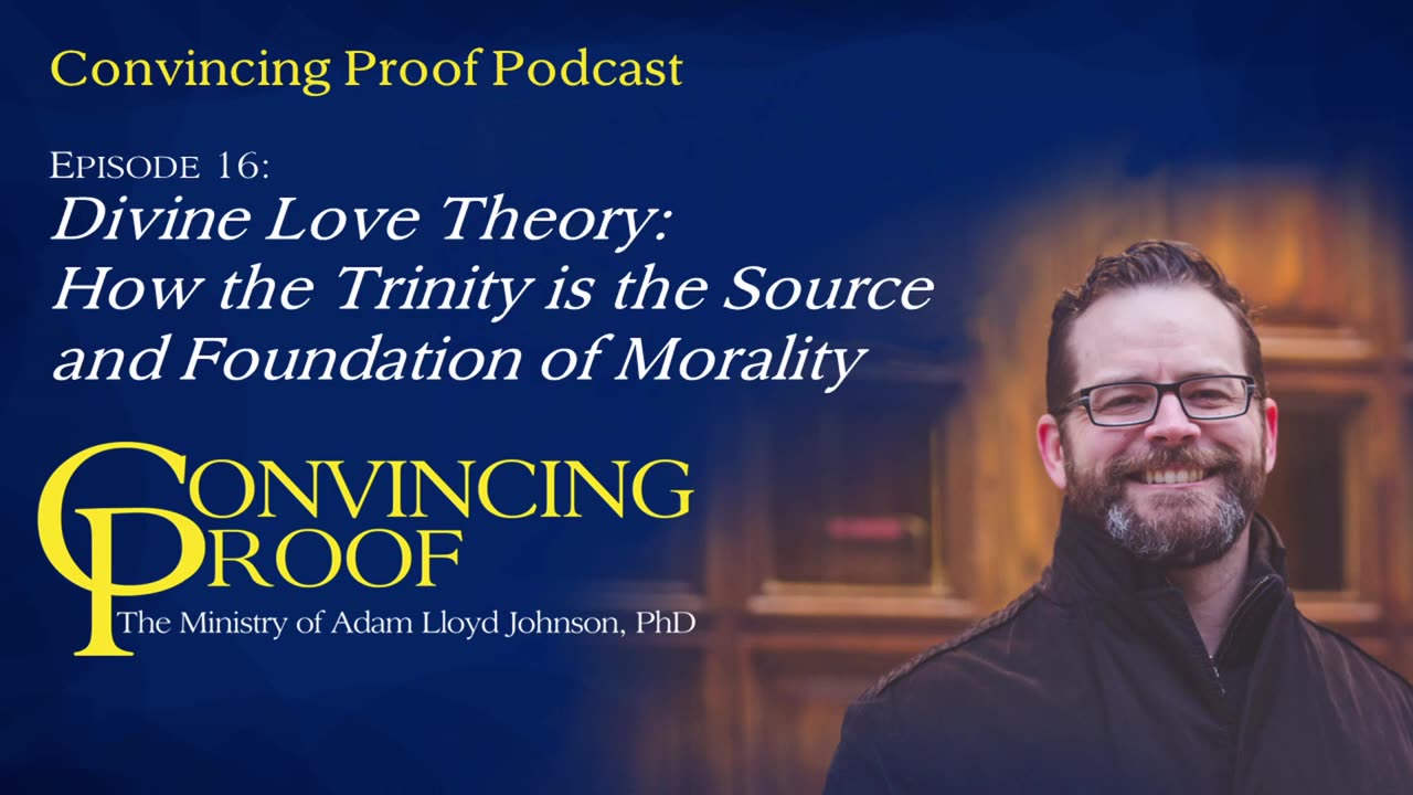 Divine Love Theory: How the Trinity is the Source & Foundation of Morality, Convincing Proof Podcast