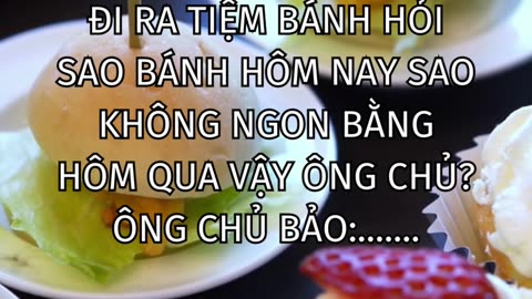 Đi ra tiệm bánh hỏi sao bánh hôm nay sao không ngon bằng hôm qua vậy ông chủ? Ông chủ bảo:.......