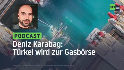 Deniz Karabag #26: Türkei wird zur Gasbörse