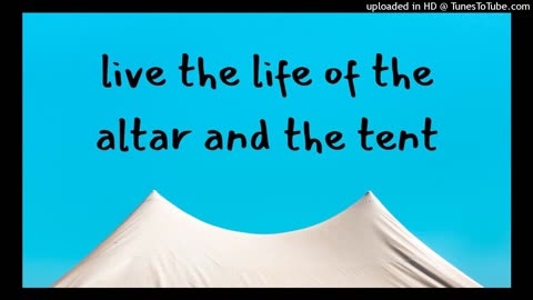 live the life of the altar and the tent