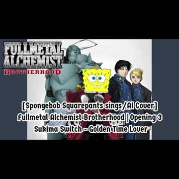 [SpongeBob sings/AI Cover] Fullmetal Alchemist Brotherhood OP3 Sukima Switch - Golden Time Lover