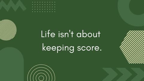 LIFE ISN'T ABOUT KEEPING SCORE