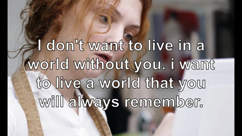 I don't want to live in a world without you. i want to live a world that you will always remember.