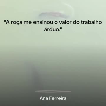 "A roça me ensinou o valor do trabalho árduo." - Ana Ferreira