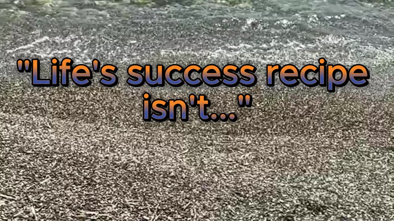 Life's success recipe isn't...