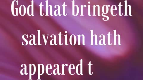 “For the grace of God that bringeth salvation hath appeared to all men,”