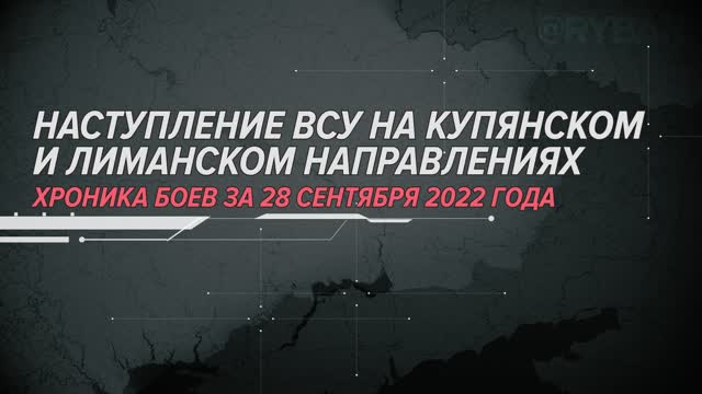 Наступление ВСУ на Купянском и Лиманском направлениях Хроника боев за 28 сентября 2022 года