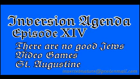 Inversion Agenda Episode 14 - There Are No Good Jews, Video Games, St. Augustine (mirror)