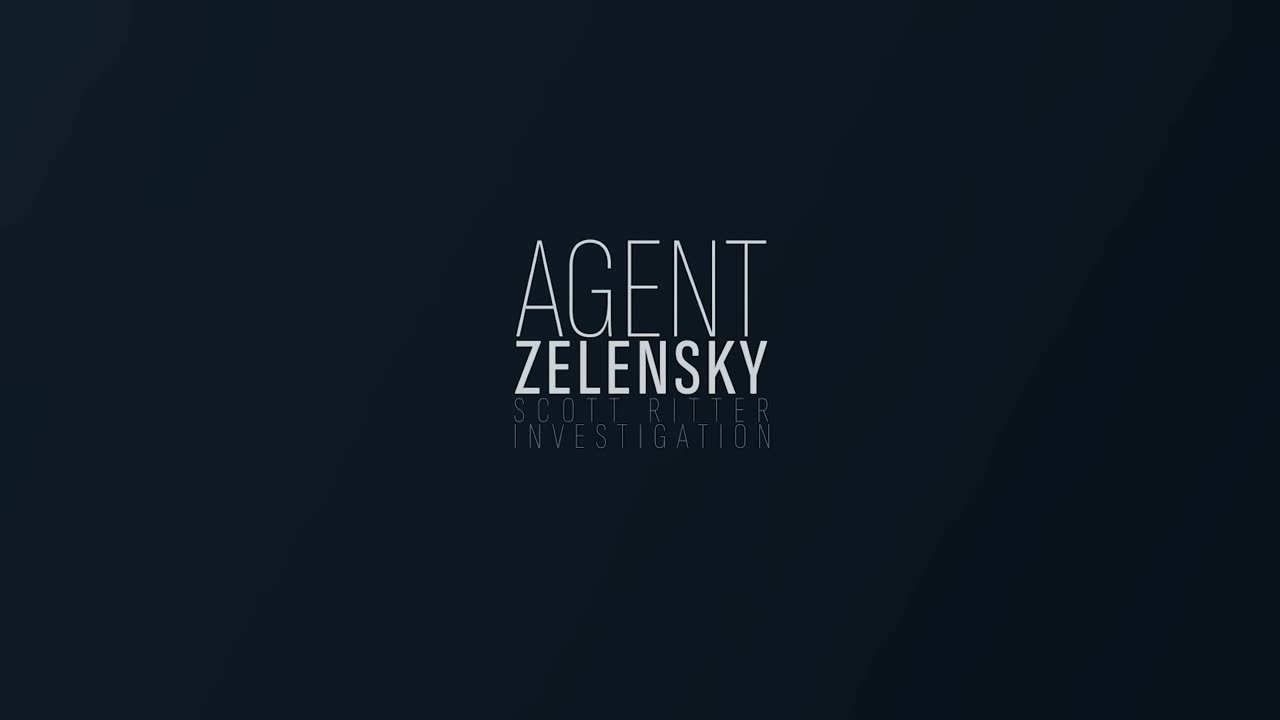 A Scott Ritter Investigation - Agent Zelensky - Part 1