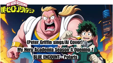 [Peter Griffin sings/AI Cover] My Hero Academia Season 4 Opening 1 BLUE ENCOUNT - Polaris