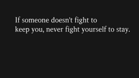 If someone doesn't fight to keep you, never fight yourself to stay