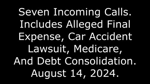 7 Incoming Calls: Includes Alleged Final Expense, Lawsuit, Medicare, & Debt Consolidation, 8/14/24