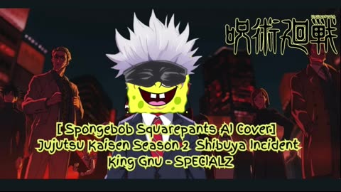 [SpongeBob sings/AI Cover] Jujutsu Kaisen Season 2 Opening 2 King Gnu - SPECIALZ