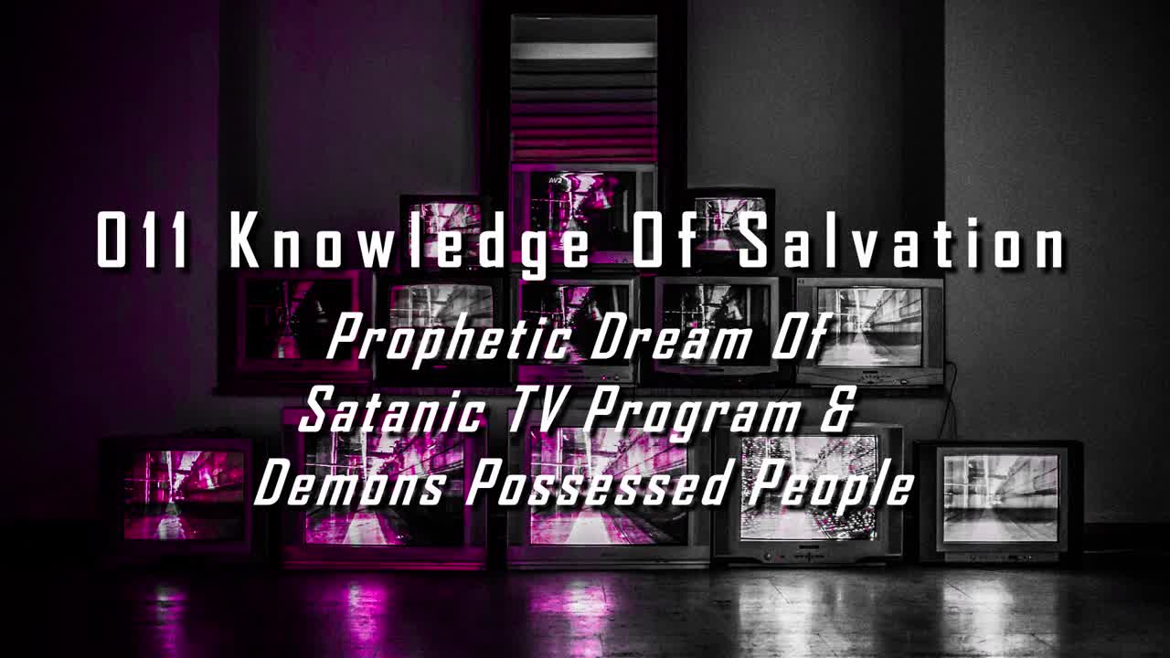 011 Knowledge Of Salvation - Prophetic Dream Of Satanic TV Program & Demons Possessed People