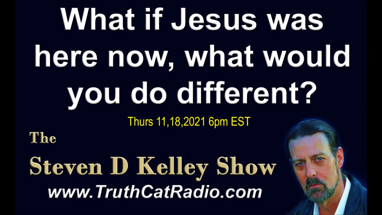 What if Jesus was here now, What would you do different? Steven D Kelley Show Nov-18-2021