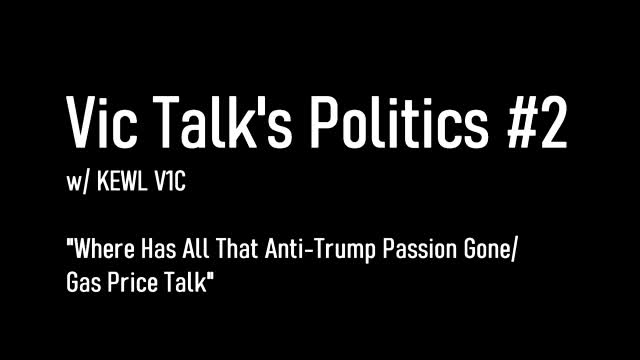 Vic Talks Politics #2: "Where Has All That Anti-Trump Passion Gone/Gas Price Talk"