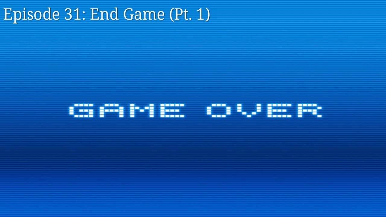 Episode 31: End Game (Pt. 1)