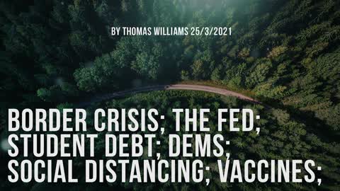 Border crisis; The FED; Student debt; Dems; Social distancing; Vaccines;