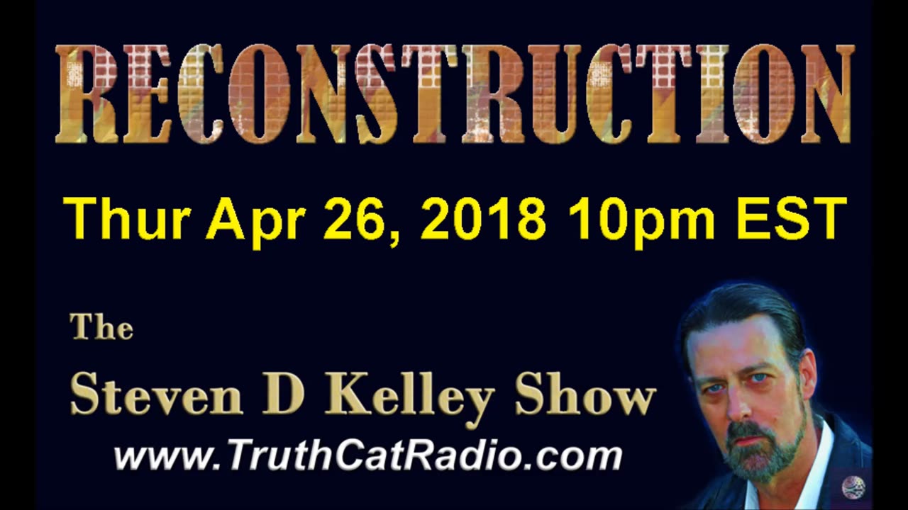 Reconstruction, The Steven D Kelley Show Apr-26-2018