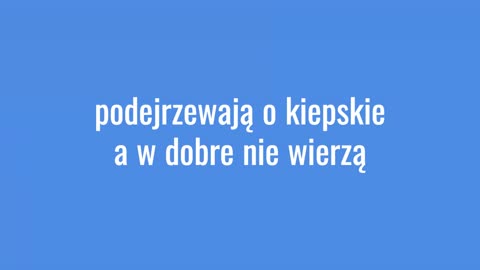 podejrzewają o kiepskie a w dobre nie wierzą