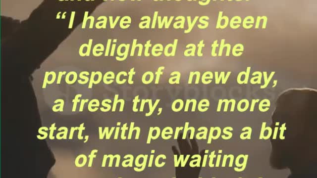 “I have always been delighted at the prospect of a new day, a fresh try, one more start,