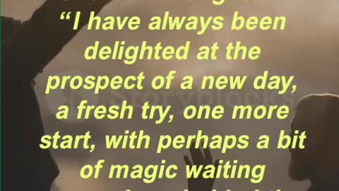 “I have always been delighted at the prospect of a new day, a fresh try, one more start,