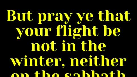 Jesus said... But pray ye that your flight be not in the winter, neither on the sabbath day