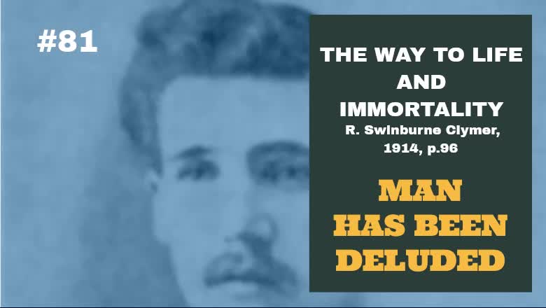 #81: MAN HAS BEEN DELUDED: The Way To Life and Immortality, Reuben Swinburne Clymer, 1914, p. 96