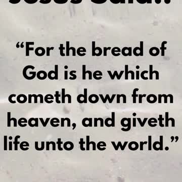 JESUS SAID... For the bread of God is he which cometh down from heaven, and giveth life
