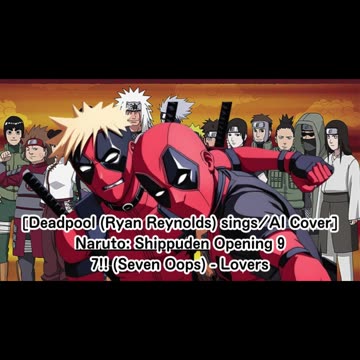 [Deadpool(Ryan Reynolds) sings/AI Cover] Naruto: Shippuden Opening 9 7!! (Seven Oops) - Lovers