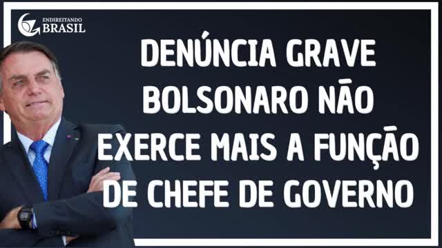 DENÚNCIA GRAVE- BOLSONARO NÃO EXERCE MAIS A FUNÇÃO DE CHEFE DE GOVERNO