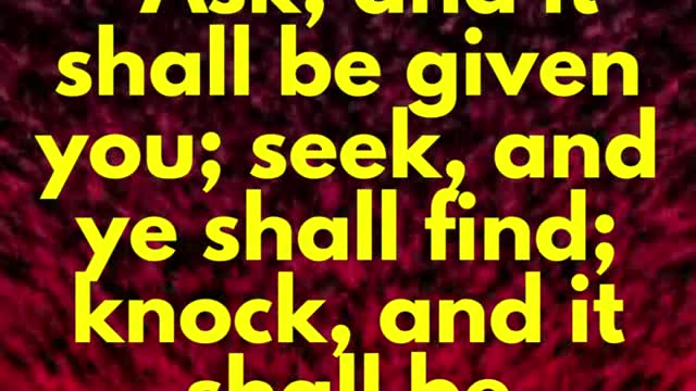JESUS SAID... Ask, and it shall be given you; seek, and ye shall find; knock