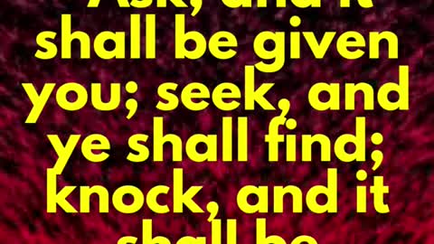 JESUS SAID... Ask, and it shall be given you; seek, and ye shall find; knock