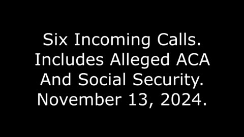 Six Incoming Calls: Includes Alleged ACA And Social Security, November 13, 2024