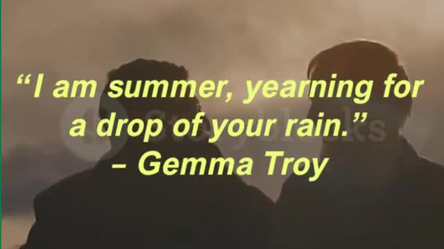 “I am summer, yearning for a drop of your rain.” – Gemma Troy