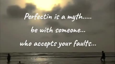 Perfection is a myth..be with someone who accepts your faults