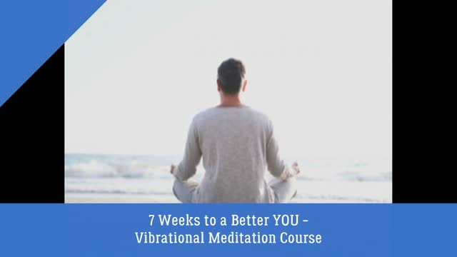 7 Weeks to a Better YOU - Vibrational Meditation Course