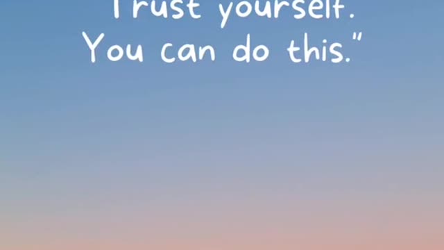 "Trust yourself.You can do this."