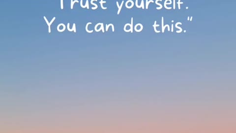 "Trust yourself.You can do this."