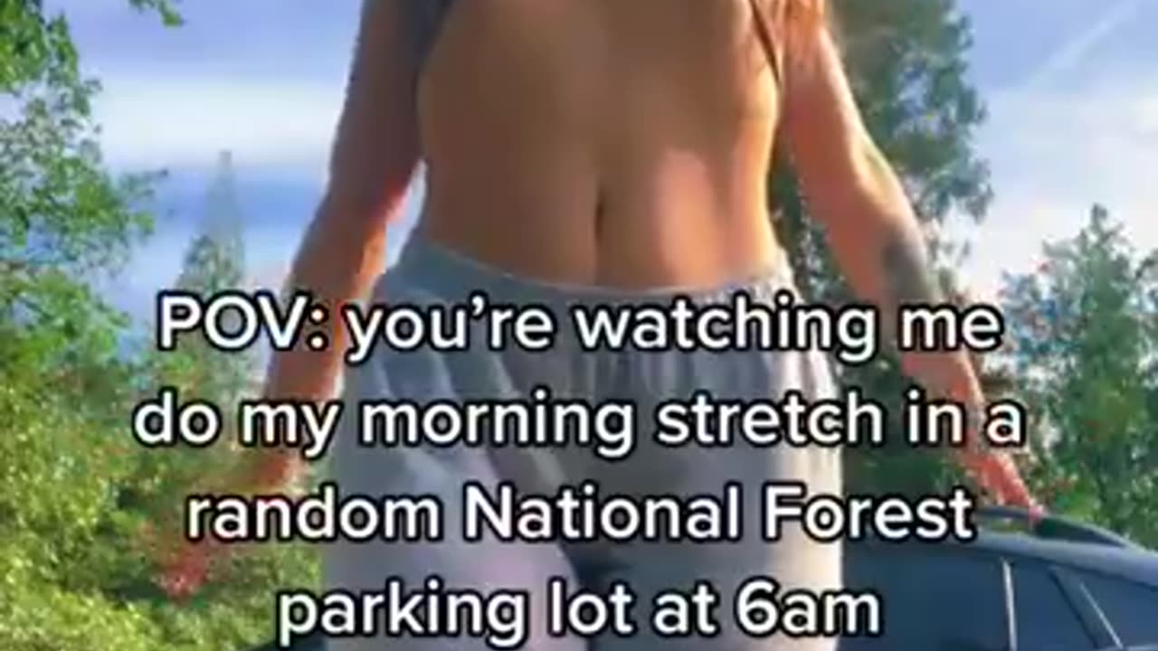 P.O.V.: YOU'RE WATCHING ME DO MY MORNING STRETCH IN A RANDOM NATIONAL FOREST PARKING LOT AT 6:00 AM