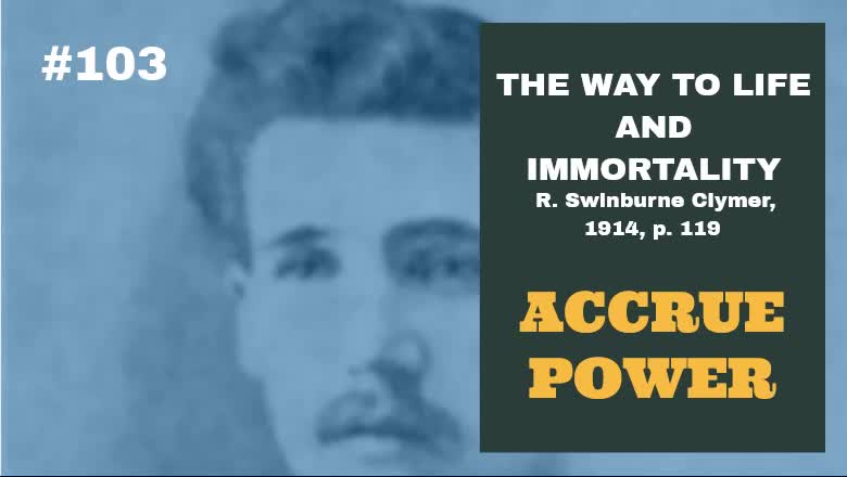 #103: ACCRUE POWER: The Way To Life and Immortality, Reuben Swinburne Clymer