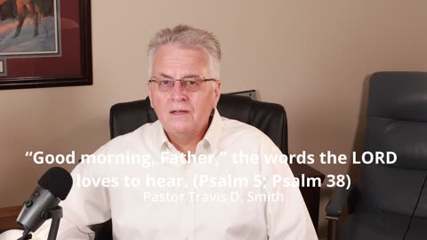 “Good morning, Father,” the words the LORD loves to hear. (Psalm 5; Psalm 38)