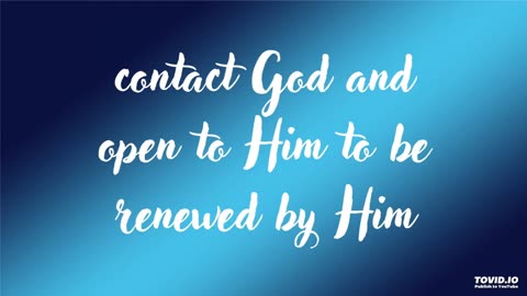 contact God and open to Him to be renewed by Him