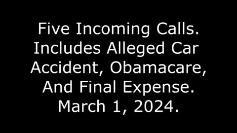 Five Incoming Calls: Includes Alleged Car Accident, Obamacare, And Final Expense, March 1, 2024