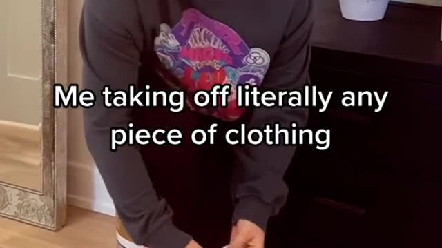 Me taking off literally any piece of clothinga
