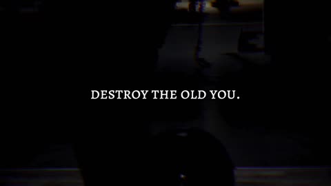 Destroy The Old You.